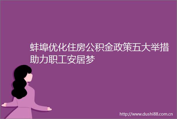 蚌埠优化住房公积金政策五大举措助力职工安居梦