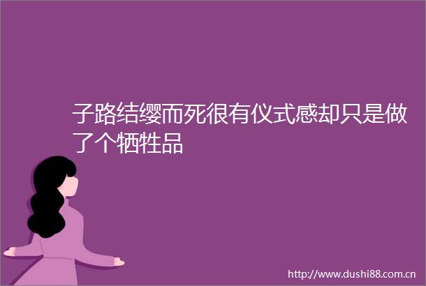 子路结缨而死很有仪式感却只是做了个牺牲品