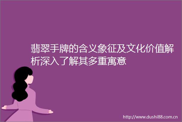 翡翠手牌的含义象征及文化价值解析深入了解其多重寓意