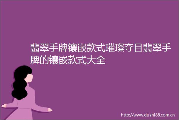 翡翠手牌镶嵌款式璀璨夺目翡翠手牌的镶嵌款式大全