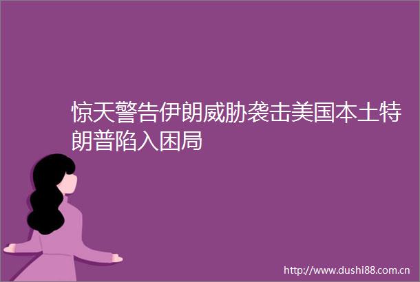 惊天警告伊朗威胁袭击美国本土特朗普陷入困局