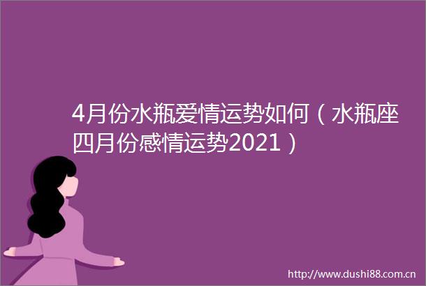 4月份水瓶爱情运势如何（水瓶座四月份感情运势2021）