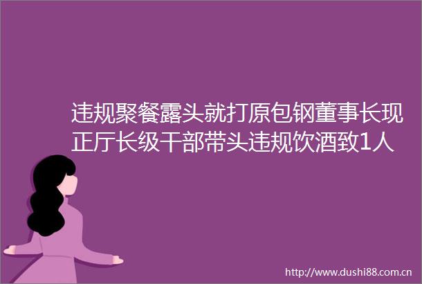 聚餐露头就打原包钢董事长现正厅长级带头饮酒致1人死亡