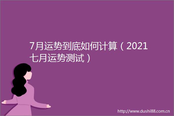 7月运势到底如何计算（2021七月运势测试）