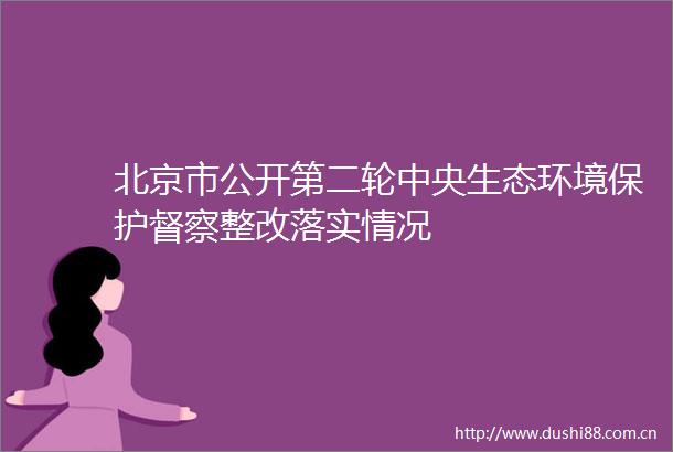 北京市公开第二轮中央生态环境保护督察整改落实情况