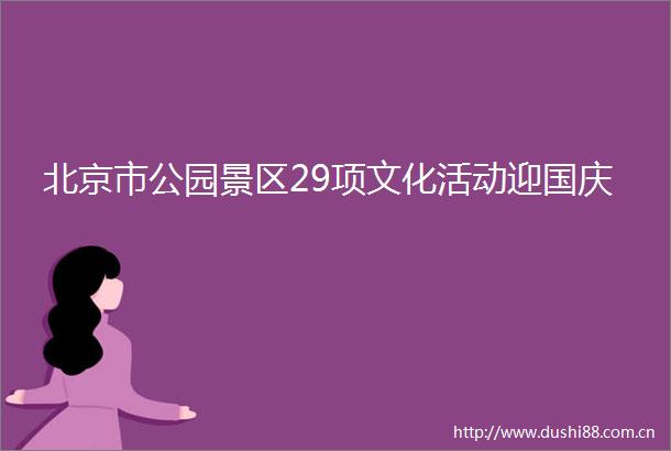 北京市公园景区29项文化活动迎国庆