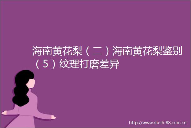 海南黄花梨（二）海南黄花梨鉴别（5）纹理打磨差异