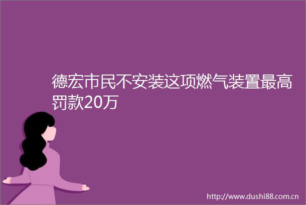德宏市民不安装这项燃气装置最高罚款20万
