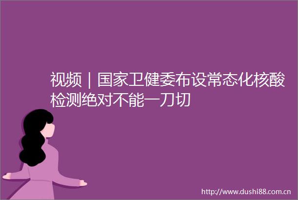 视频｜卫健委布设常态化核酸检测绝对不能一刀切
