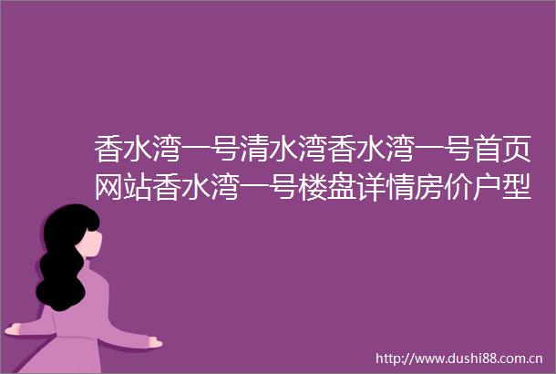 香水湾一号清水湾香水湾一号首页网站香水湾一号楼盘详情房价户型配套
