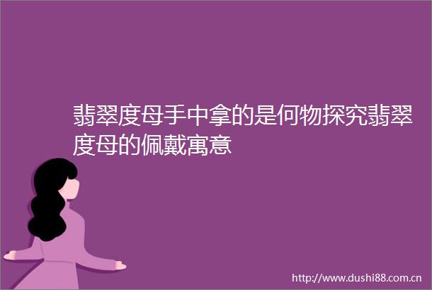 翡翠度母手中拿的是何物探究翡翠度母的佩戴寓意
