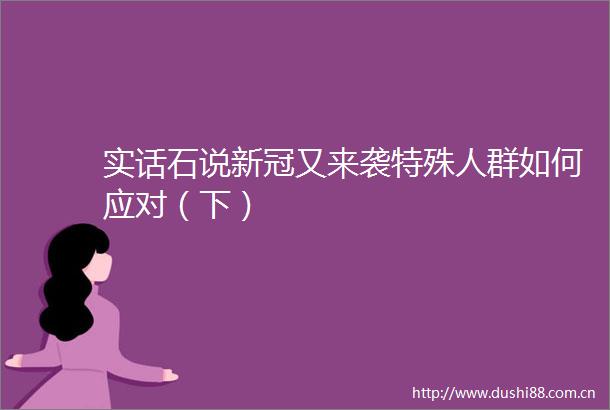 实话石说新冠又来袭特殊人群如何应对（下）