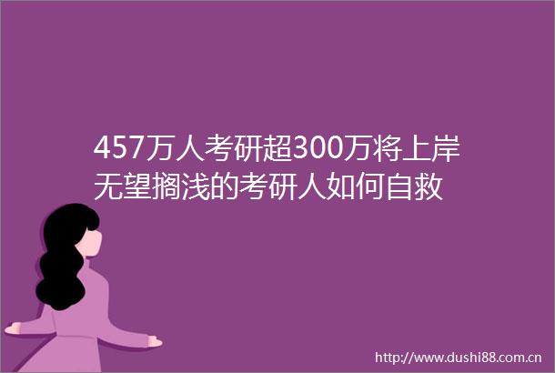 457万人考研超300万将上岸无望搁浅的考研人如何自救