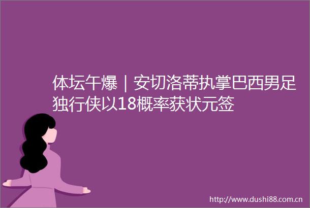 体坛午爆｜安切洛蒂执掌巴西男足独行侠以18概率获状元签