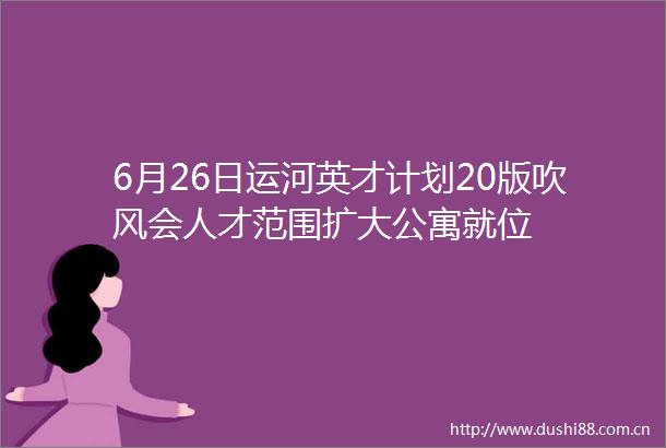6月26日运河英才计划20版吹风会人才范围扩大公寓就位