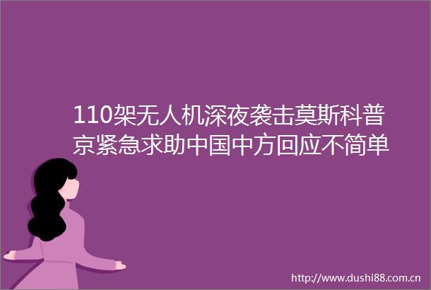 110架无人机深夜袭击莫斯科普京紧急求助中方回应不简单