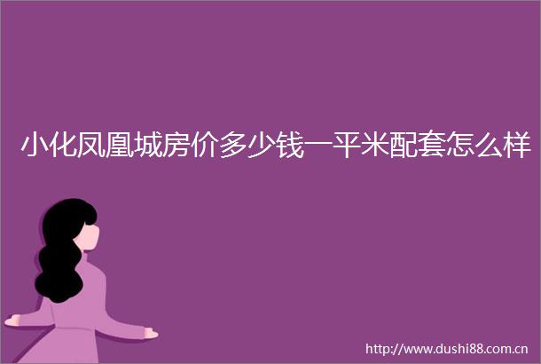 小化凤凰城房价多少钱一平米配套怎么样