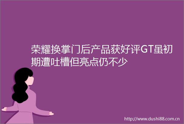 荣耀换掌门后产品获好评GT虽初期遭吐槽但亮点仍不少