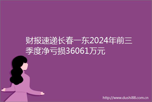 财报速递长春一东2024年前三季度净亏损36061万元