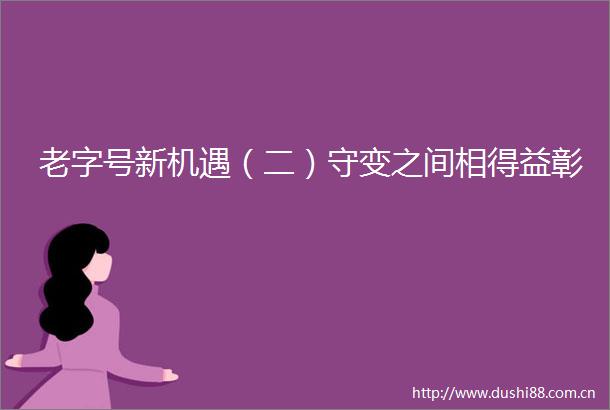 老字号新机遇（二）守变之间相得益彰