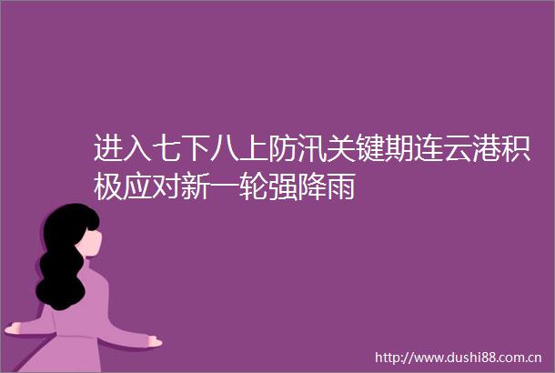 进入七下八上防汛关键期连云港积极应对新一轮强降雨