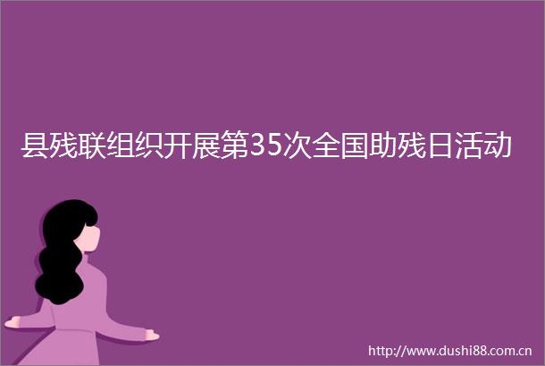 县残联组织开展第35次全国助残日活动