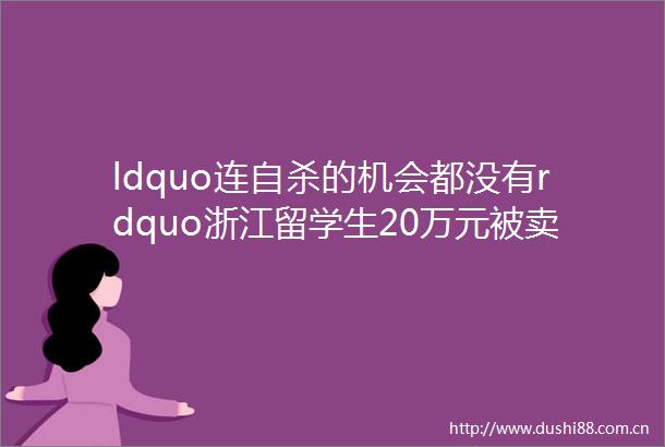ldquo连的机会都没有rdquo浙江留学生20万元被卖到缅甸后hellip