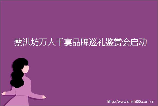 蔡洪坊万人千宴品牌巡礼鉴赏会启动