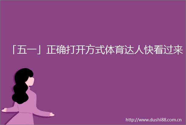 「五一」正确打开方式体育达人快看过来