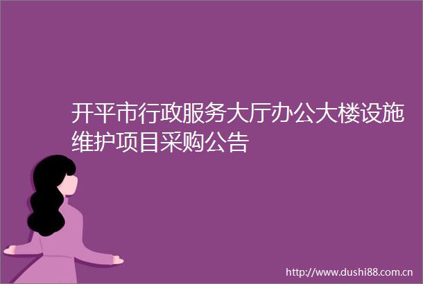 开平市行政服务大厅办公大楼设施维护项目采购公告