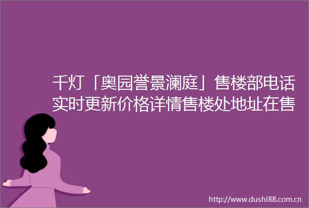 千灯「奥园誉景澜庭」售楼部电话实时更新价格详情售楼处地址在售户型