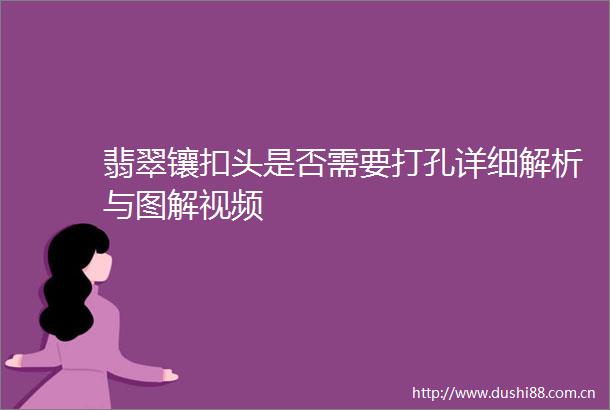 翡翠镶扣头是否需要打孔详细解析与图解视频