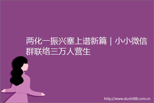 两化一振兴塞上谱新篇｜小小微信群联络三万人营生