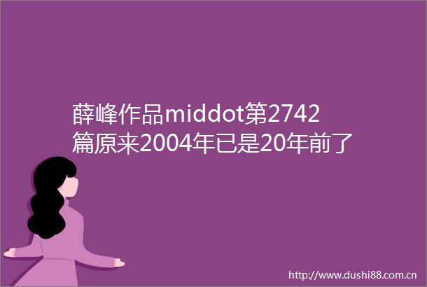 薛峰作品middot第2742篇原来2004年已是20年前了