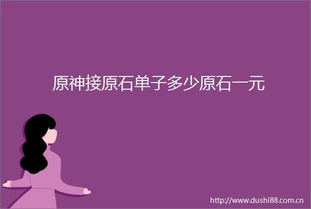 原神接原石单子多少原石一元