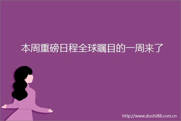 本周重磅日程全球瞩目的一周来了
