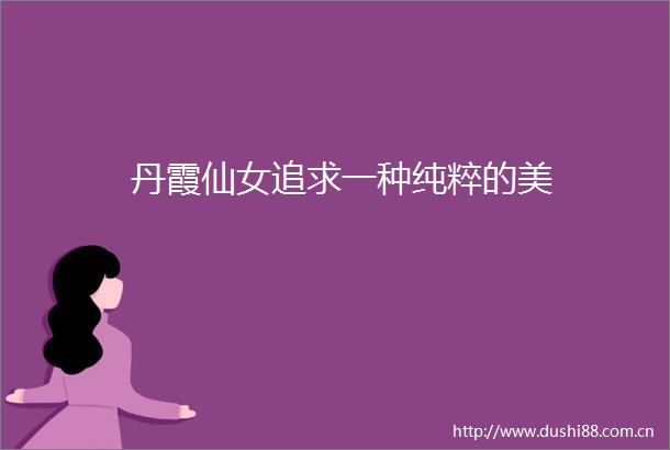 丹霞仙女追求一种纯粹的美