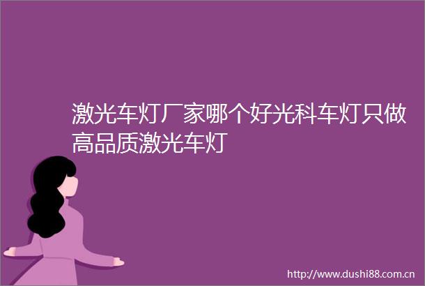 激光车灯厂家哪个好光科车灯只做高品质激光车灯