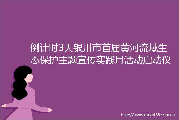 倒计时3天银川市首届黄河流域生态保护主题宣传实践月活动启动仪式