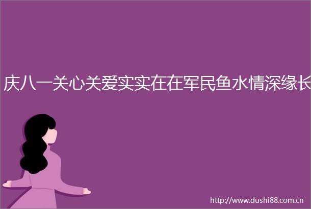 庆八一关心关爱实实在在军民鱼水情深缘长