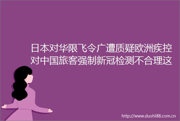 对华限飞令广遭质疑欧洲疾控对旅客强制新冠检测不合理这些官宣不限制入境