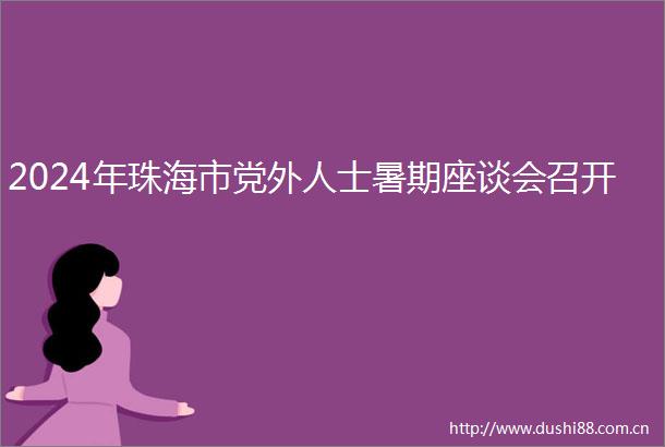 2024年珠海市党外人士暑期座谈会召开
