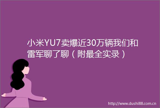 小米YU7卖爆近30万辆我们和雷军聊了聊（附最全实录）