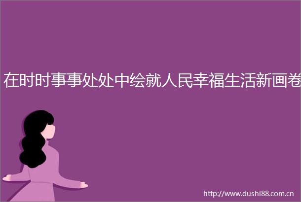 在时时事事处处中绘就幸福生活新画卷