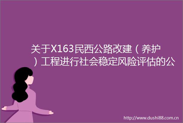 关于X163民西公路改建（养护）工程进行社会稳定风险评估的公示