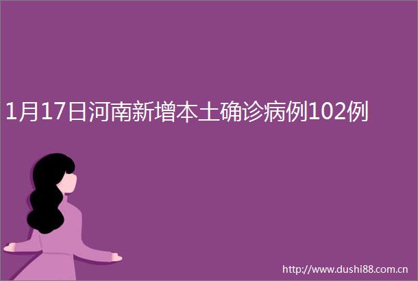 1月17日河南新增本土确诊病例102例