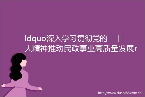 ldquo深入学习贯彻党的二十大精神推动民政事业高质量发展rdquo新闻发布会在南昌举行