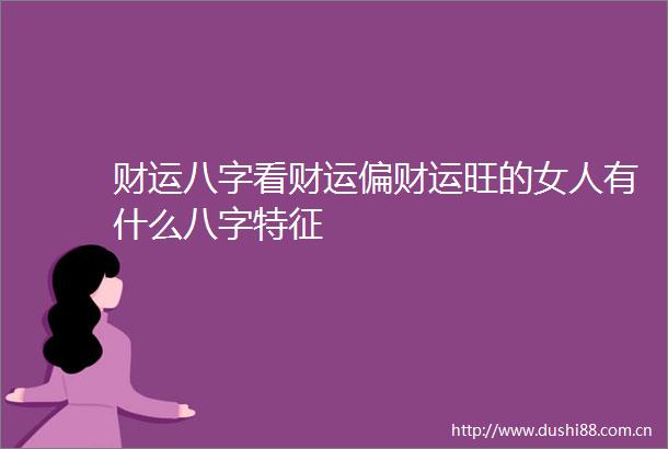 财运八字看财运偏财运旺的女人有什么八字特征