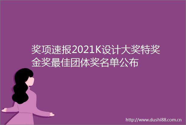 奖项速报2021K设计大奖特奖金奖最佳团体奖名单公布
