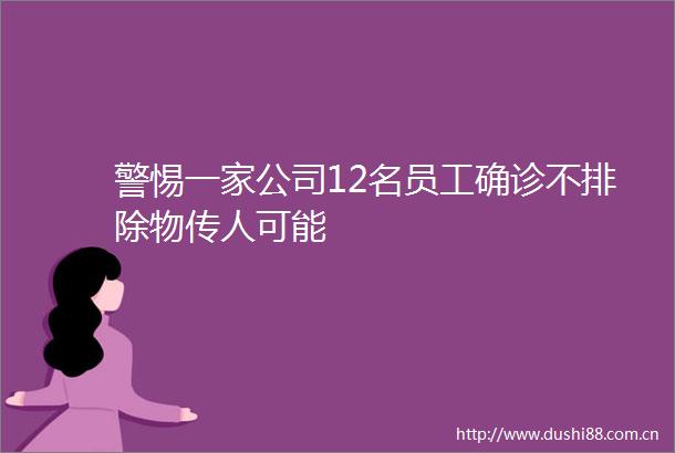 警惕一家公司12名员工确诊不排除物传人可能